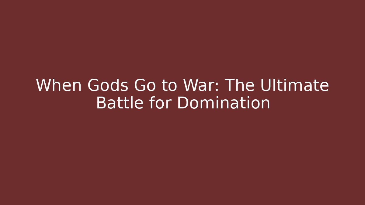 When Gods Go to War: The Ultimate Battle for Domination