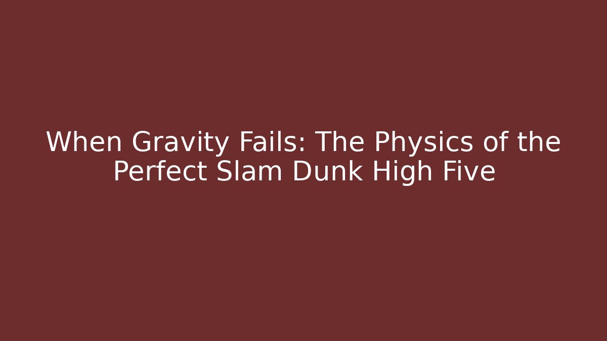 When Gravity Fails: The Physics of the Perfect Slam Dunk High Five