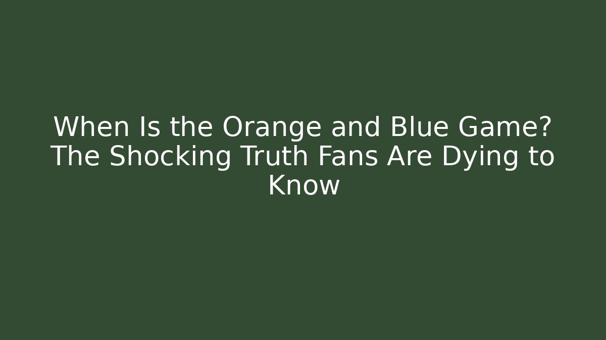 When Is the Orange and Blue Game? The Shocking Truth Fans Are Dying to Know
