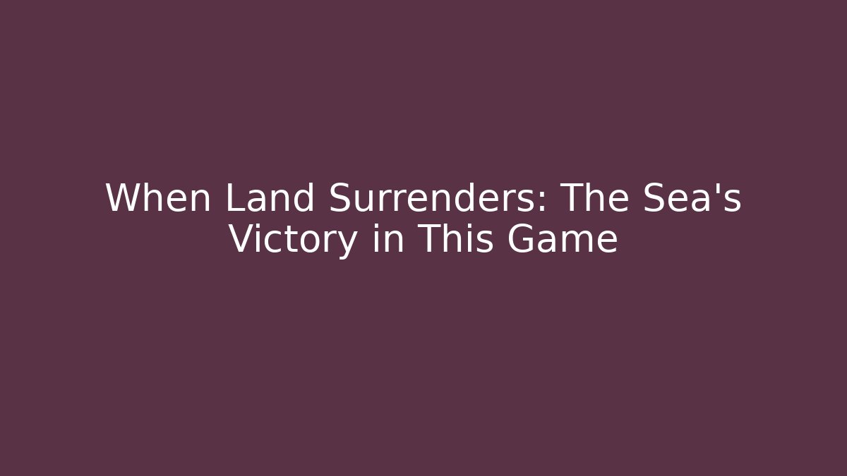 When Land Surrenders: The Sea's Victory in This Game - Método de Aprovação