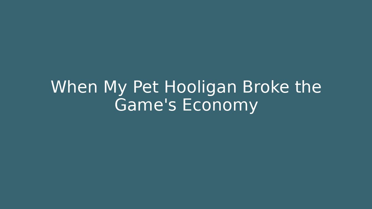 When My Pet Hooligan Broke the Game’s Economy