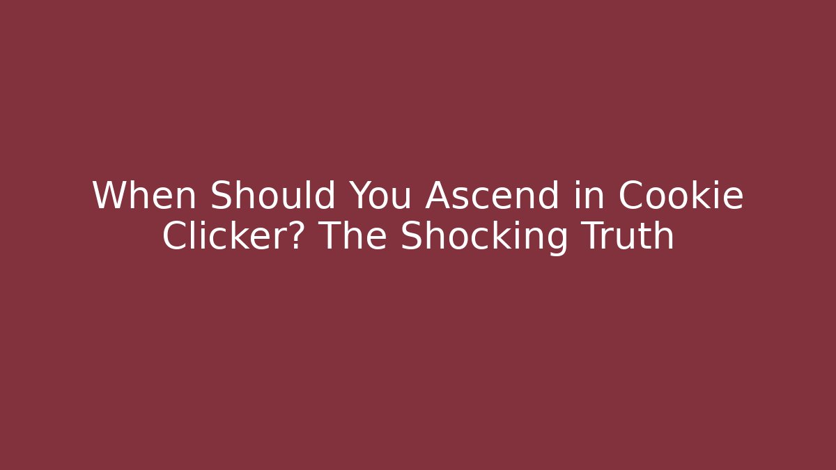 When Should You Ascend in Cookie Clicker? The Shocking Truth