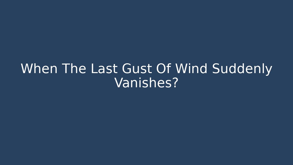 When The Last Gust Of Wind Suddenly Vanishes?