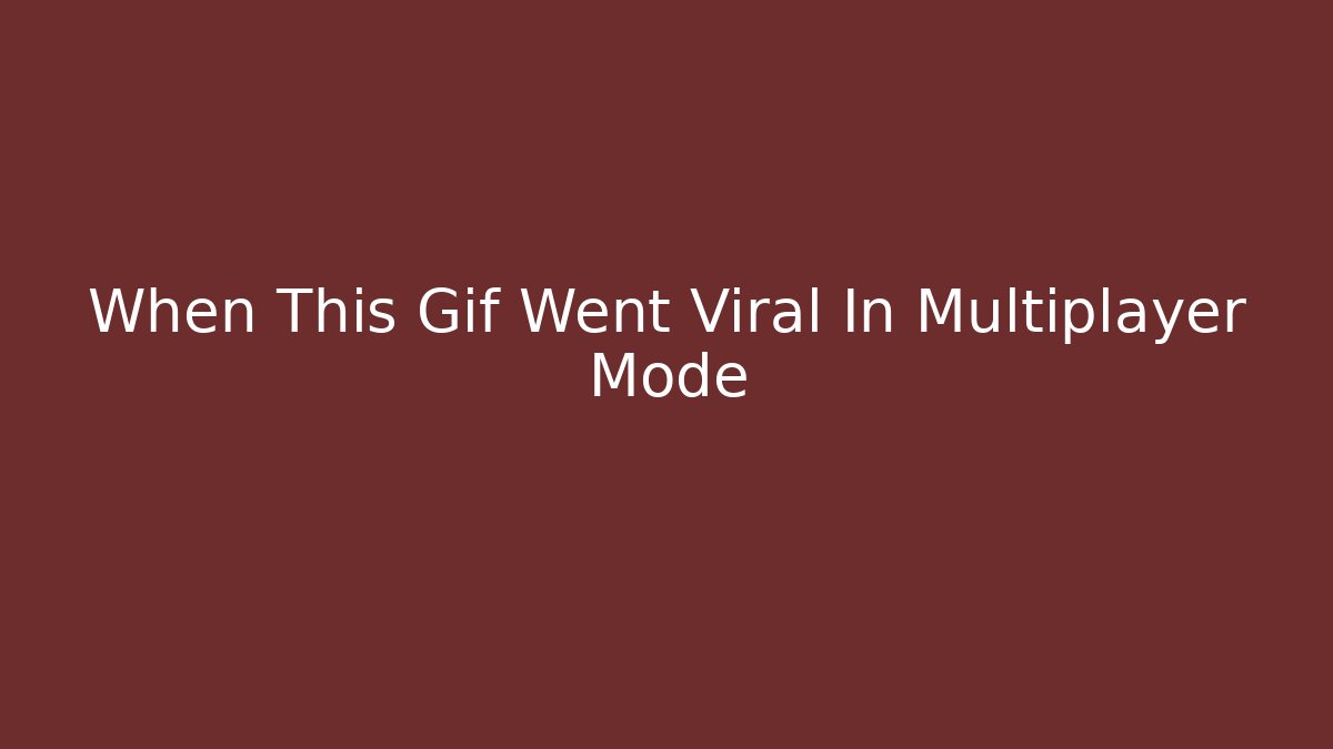 When This Gif Went Viral In Multiplayer Mode