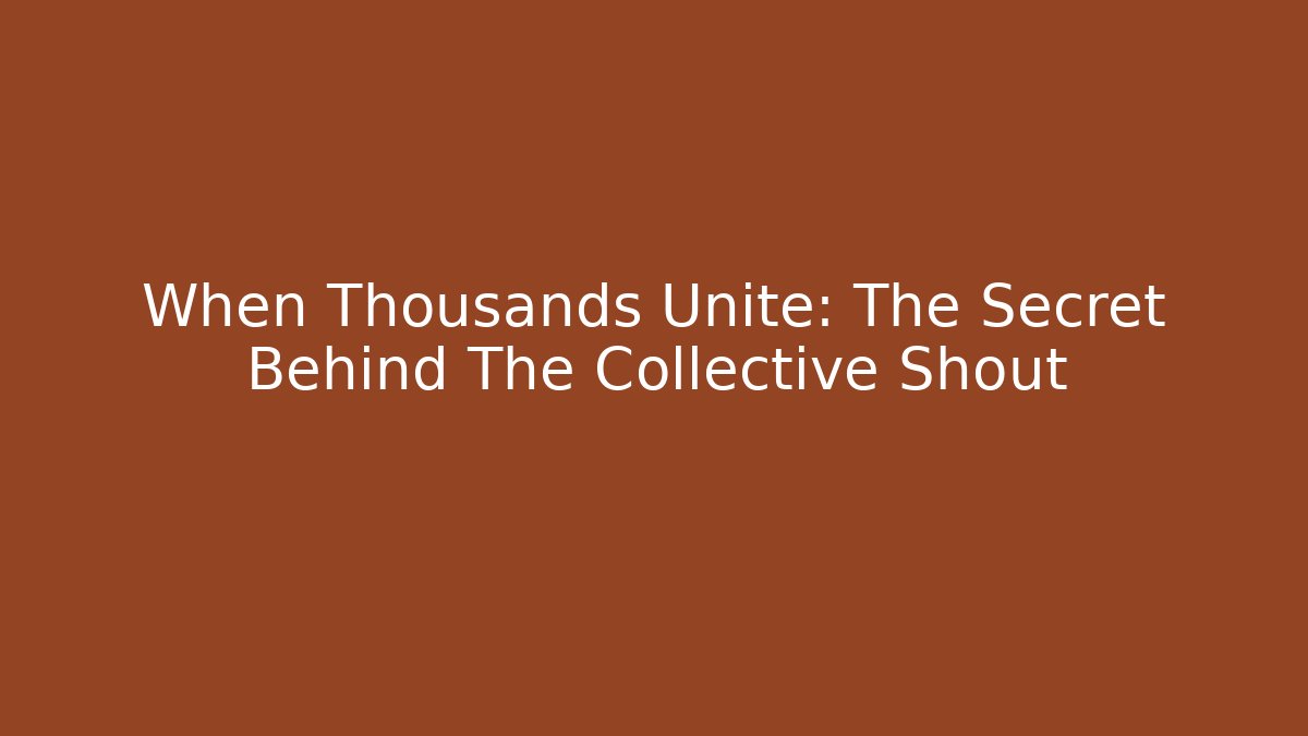 When Thousands Unite: The Secret Behind The Collective Shout