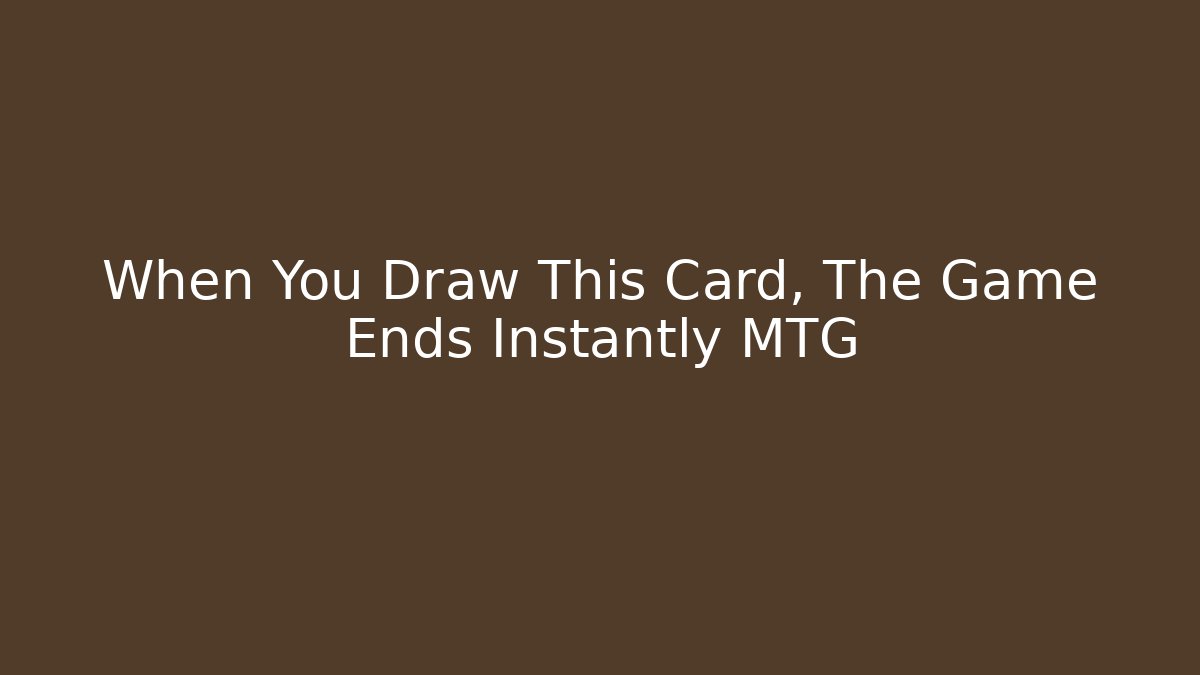 When You Draw This Card, The Game Ends Instantly MTG