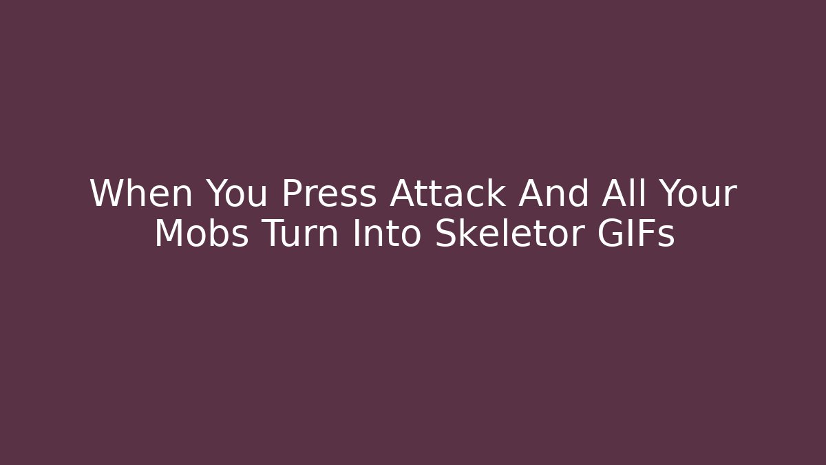 When You Press Attack And All Your Mobs Turn Into Skeletor GIFs
