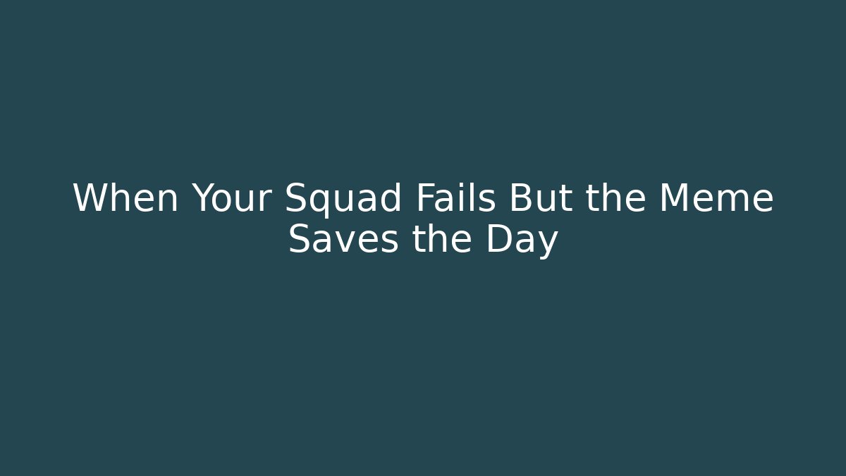 When Your Squad Fails But the Meme Saves the Day