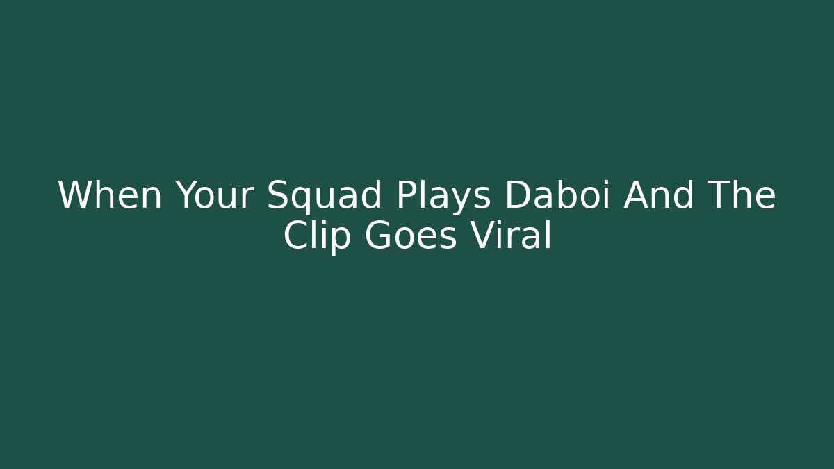 When Your Squad Plays Daboi And The Clip Goes Viral