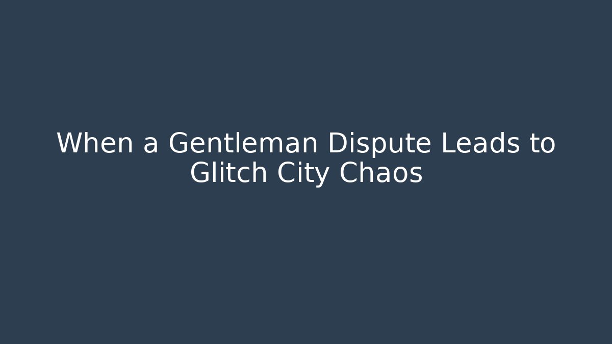 When a Gentleman Dispute Leads to Glitch City Chaos