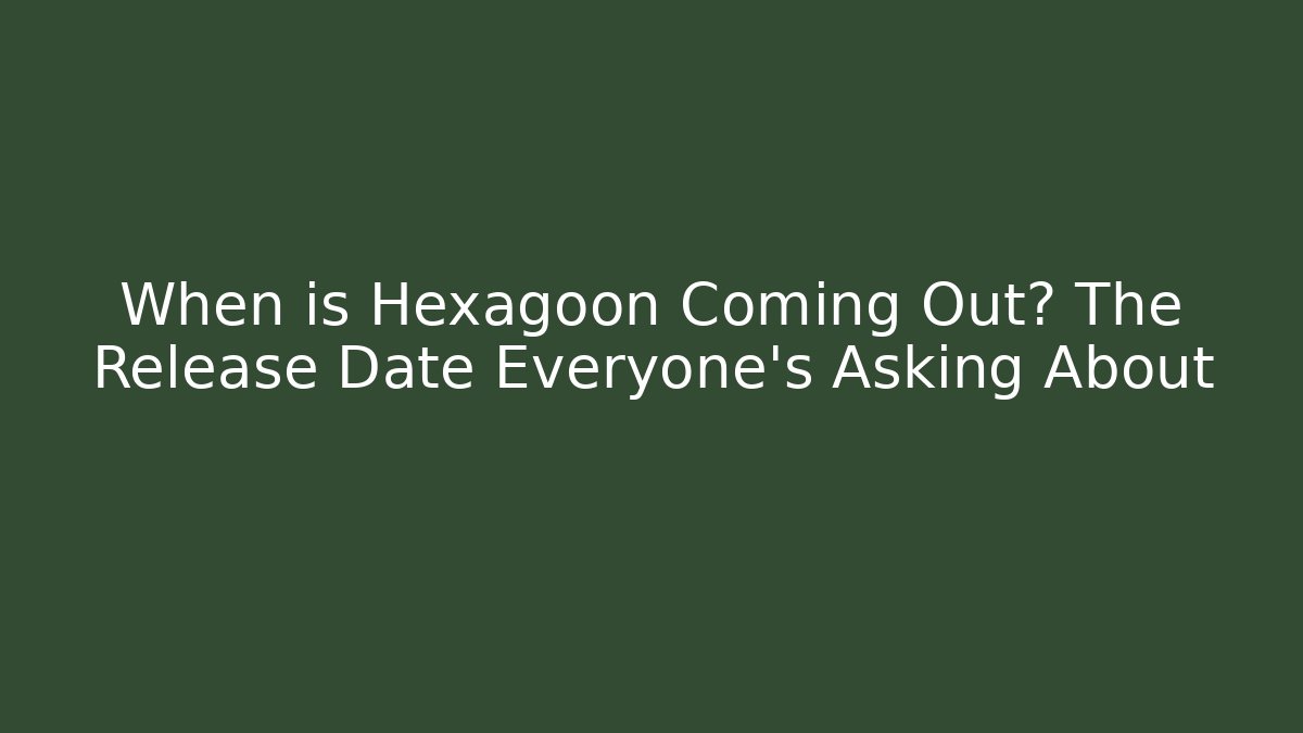 When is Hexagoon Coming Out? The Release Date Everyone’s Asking About