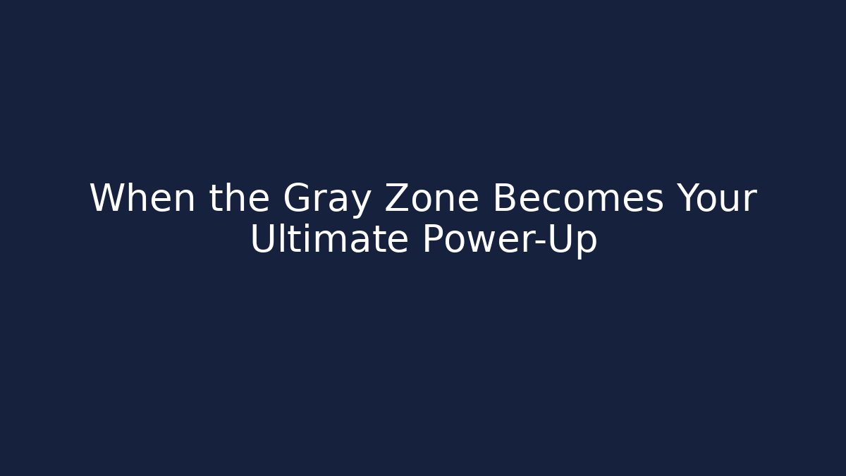 When the Gray Zone Becomes Your Ultimate Power-Up