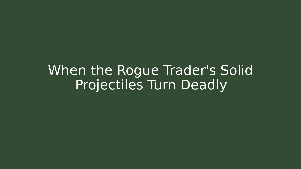 When the Rogue Trader’s Solid Projectiles Turn Deadly