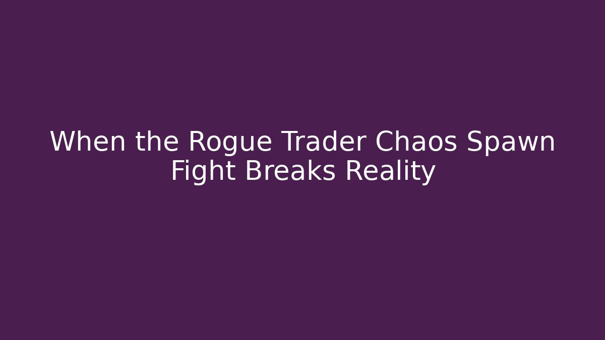 When the Rogue Trader Chaos Spawn Fight Breaks Reality