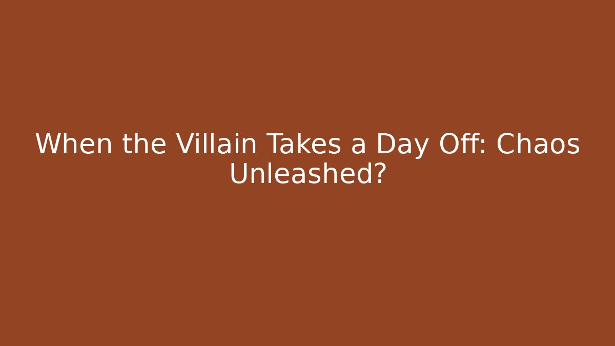 When the Villain Takes a Day Off: Chaos Unleashed?