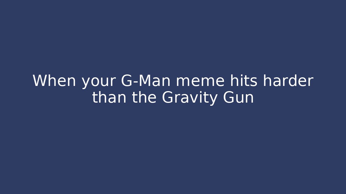 When your G-Man meme hits harder than the Gravity Gun