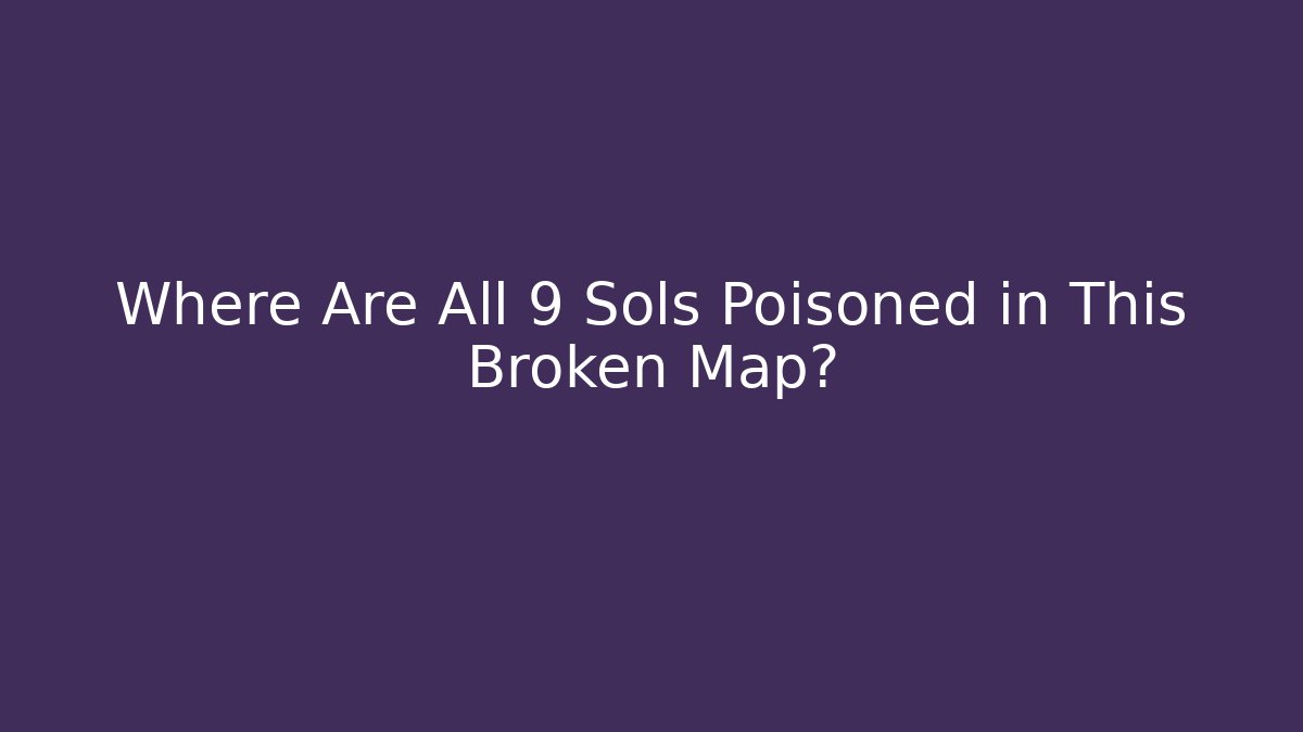 Where Are All 9 Sols Poisoned in This Broken Map? - Método de Aprovação