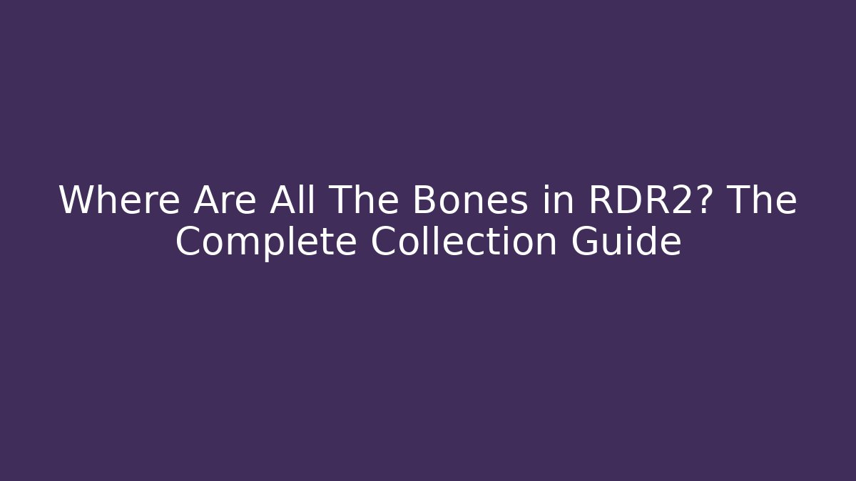 Where Are All The Bones in RDR2? The Complete Collection Guide