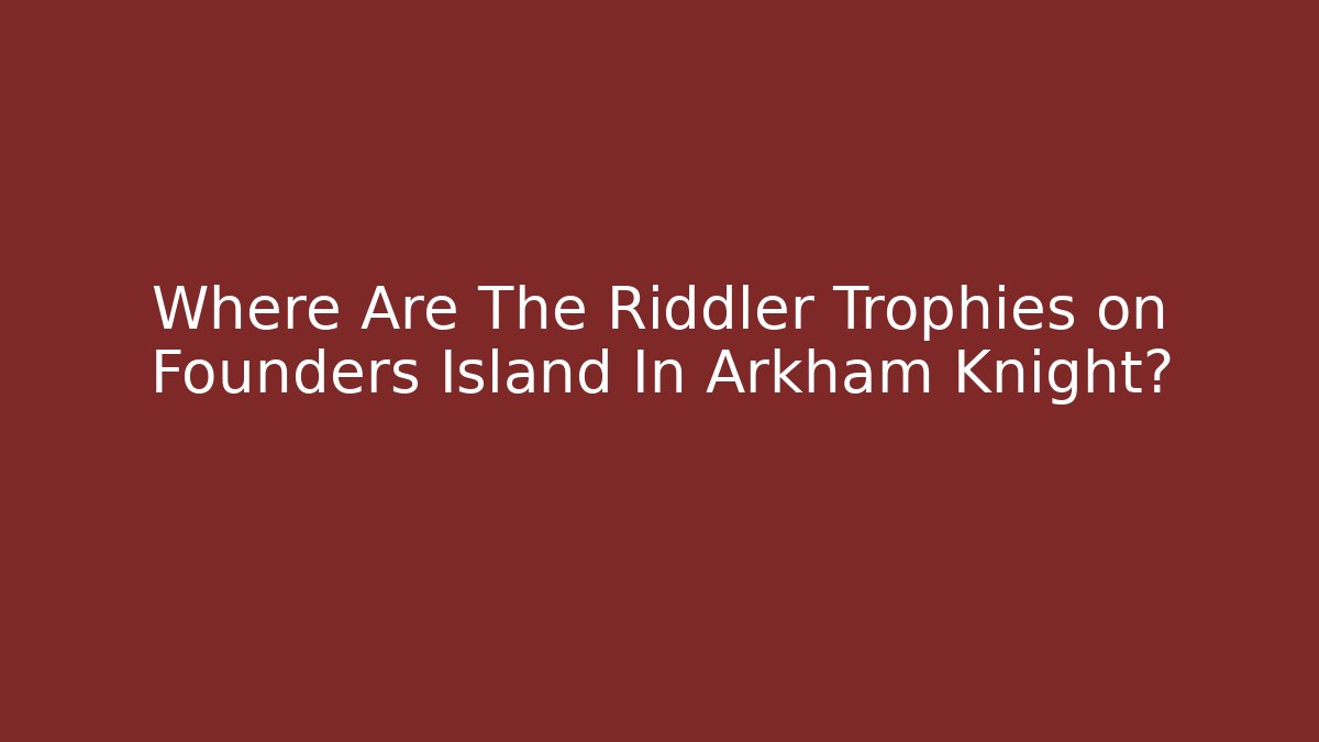 Where Are The Riddler Trophies on Founders Island In Arkham Knight?