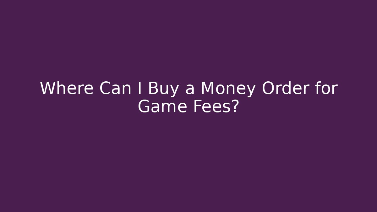Where Can I Buy a Money Order for Game Fees?