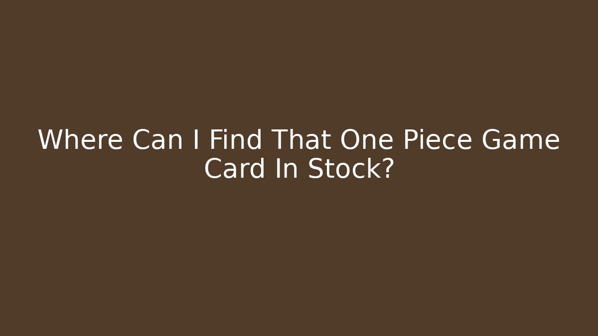 Where Can I Find That One Piece Game Card In Stock? - Método de Aprovação