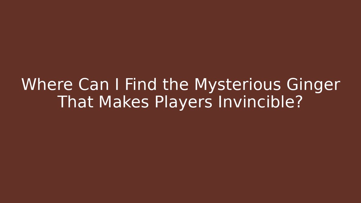 Where Can I Find the Mysterious Ginger That Makes Players Invincible? - Método de Aprovação