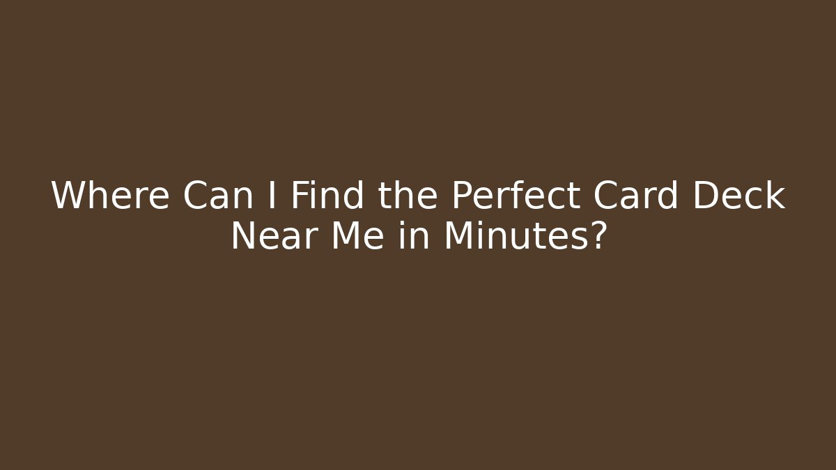 Where Can I Find the Perfect Card Deck Near Me in Minutes?