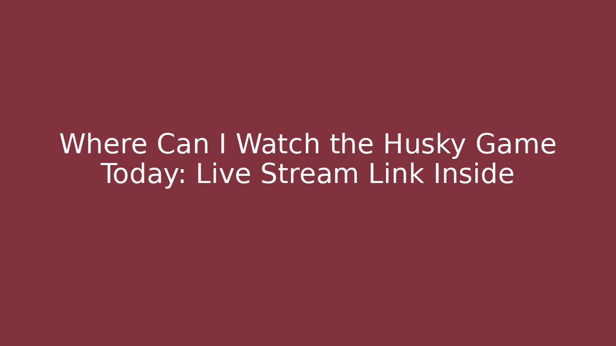 Where Can I Watch the Husky Game Today: Live Stream Link Inside