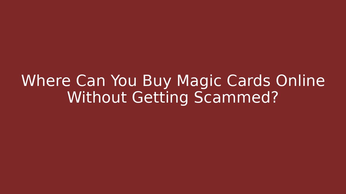 Where Can You Buy Magic Cards Online Without Getting Scammed?