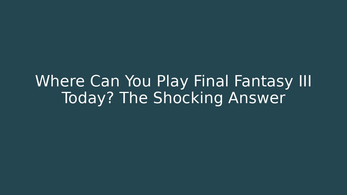 Where Can You Play Final Fantasy III Today? The Shocking Answer
