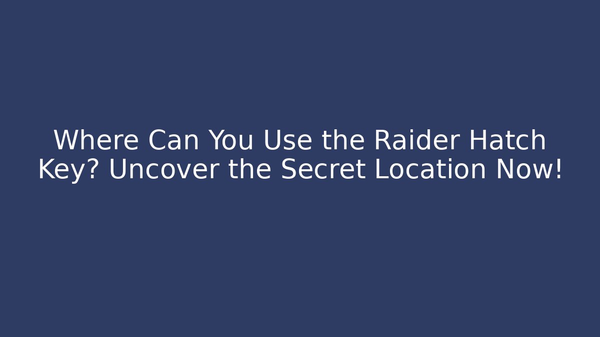 Where Can You Use the Raider Hatch Key? Uncover the Secret Location Now!
