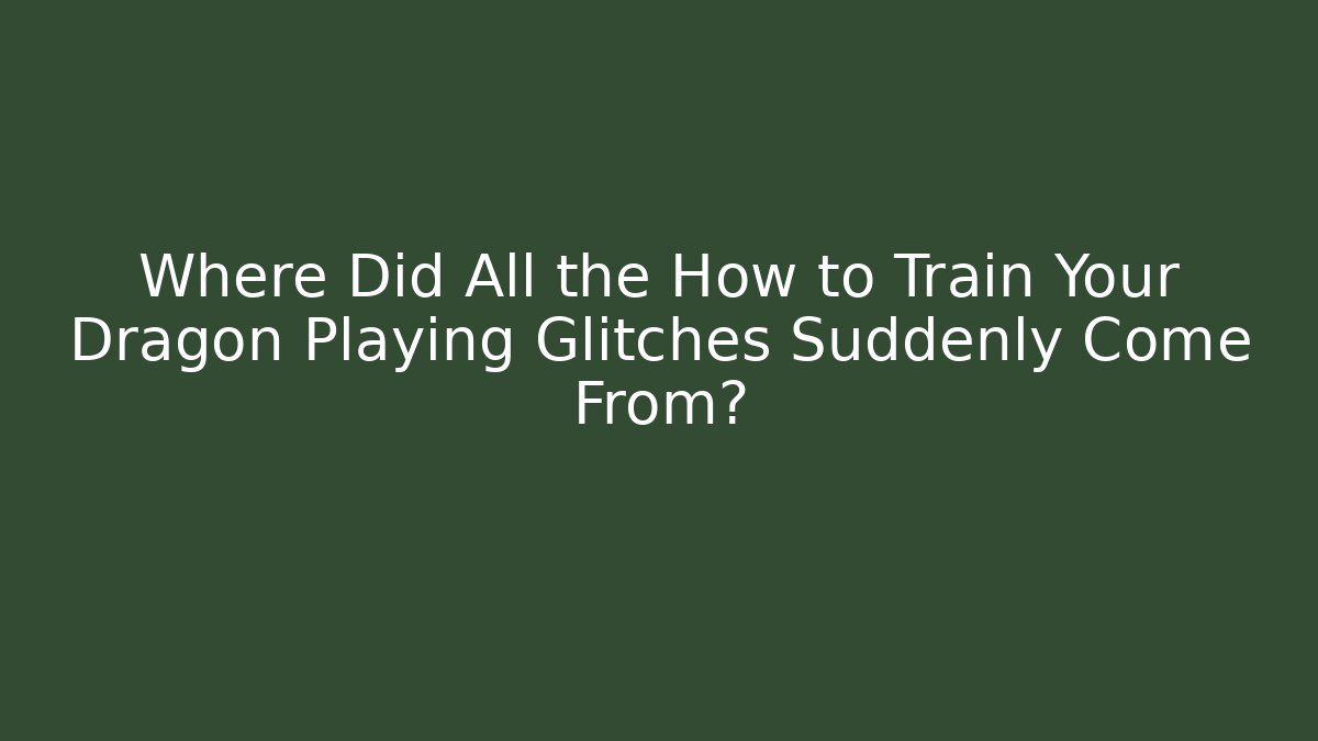 Where Did All the How to Train Your Dragon Playing Glitches Suddenly Come From?