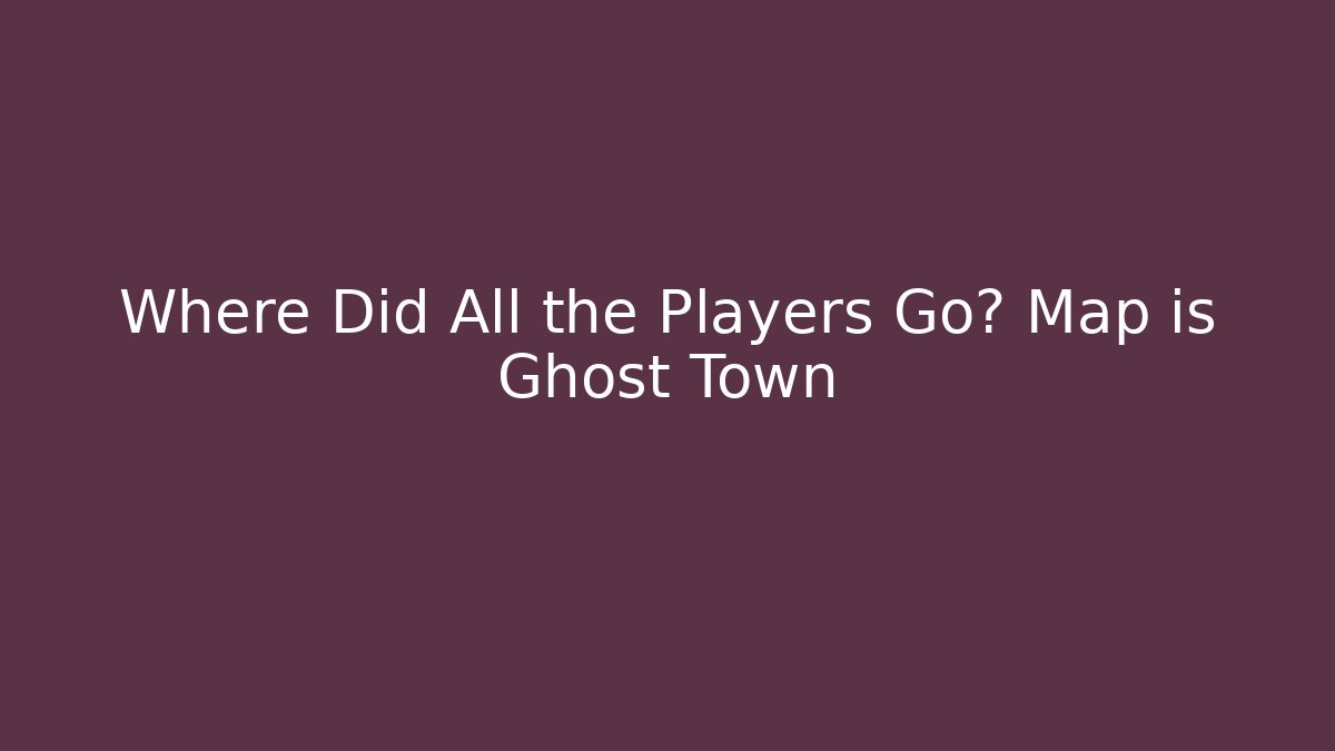 Where Did All the Players Go? Map is Ghost Town