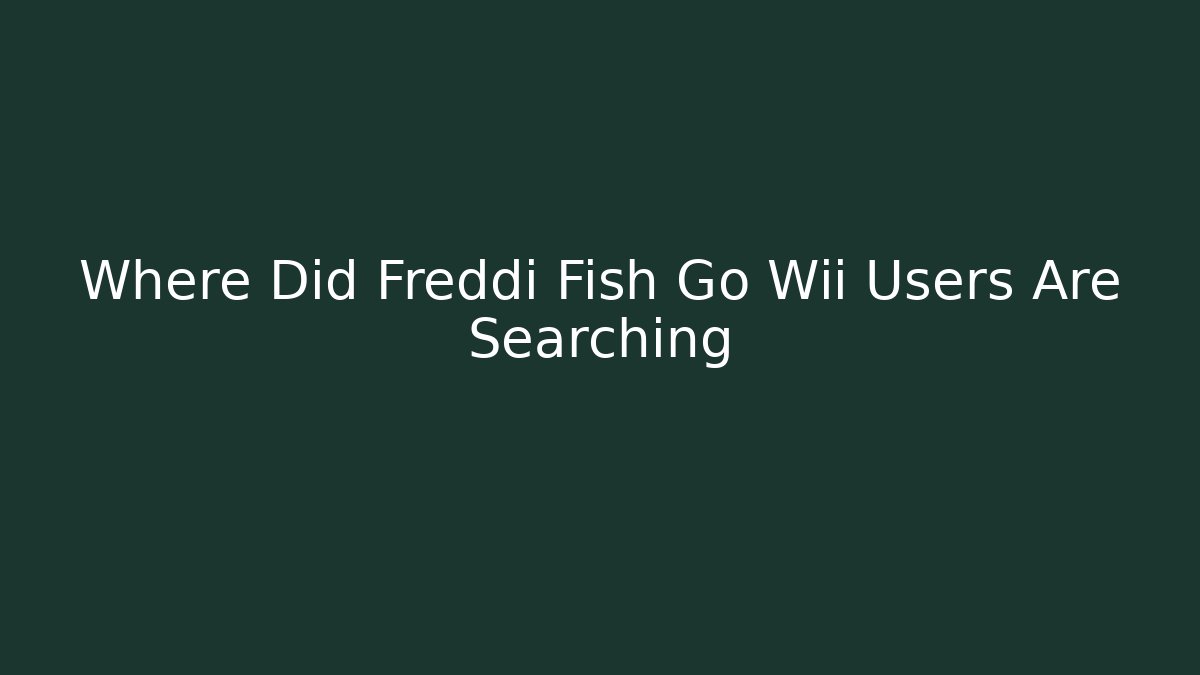 Where Did Freddi Fish Go Wii Users Are Searching