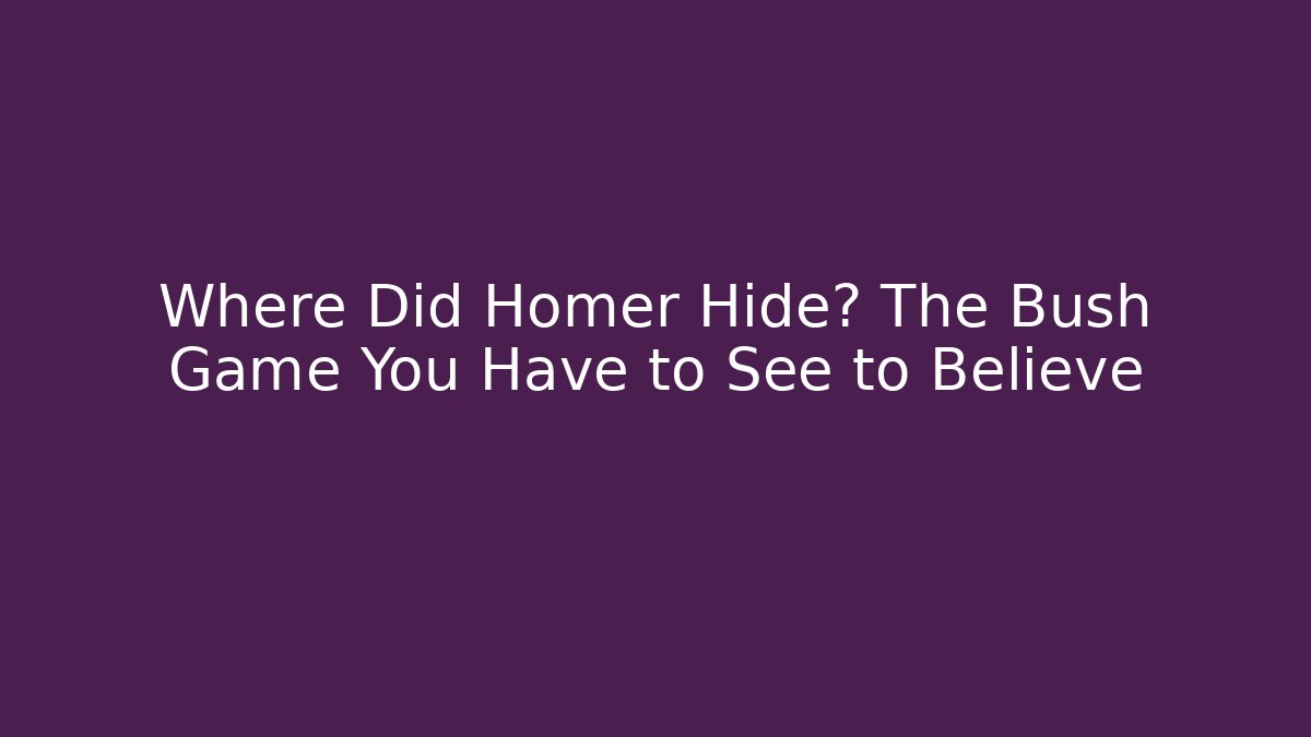 Where Did Homer Hide? The Bush Game You Have to See to Believe