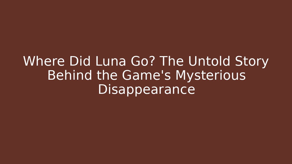 Where Did Luna Go? The Untold Story Behind the Game's Mysterious Disappearance