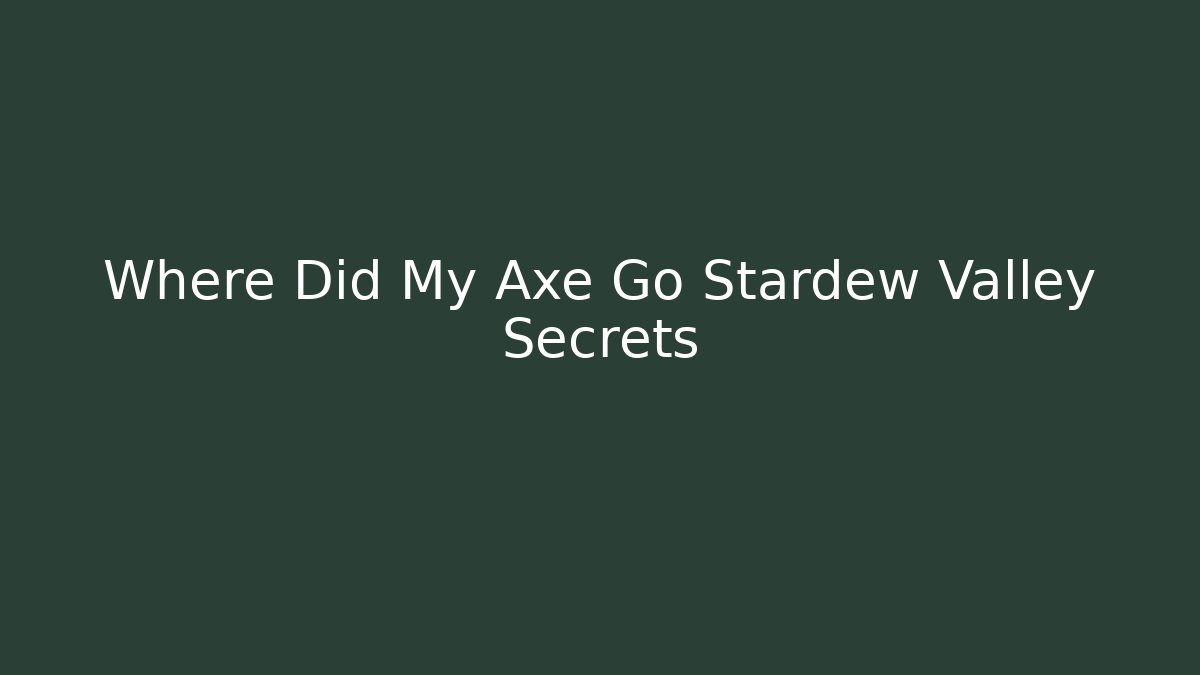 Where Did My Axe Go Stardew Valley Secrets