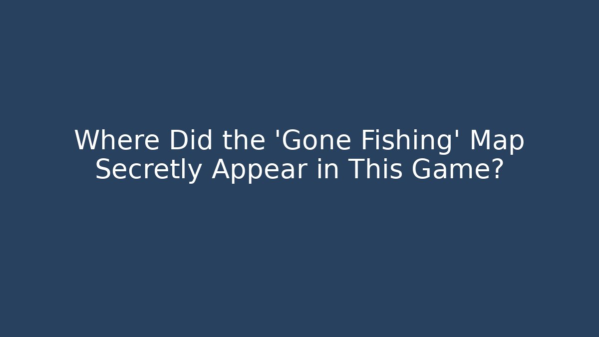 Where Did the 'Gone Fishing' Map Secretly Appear in This Game?