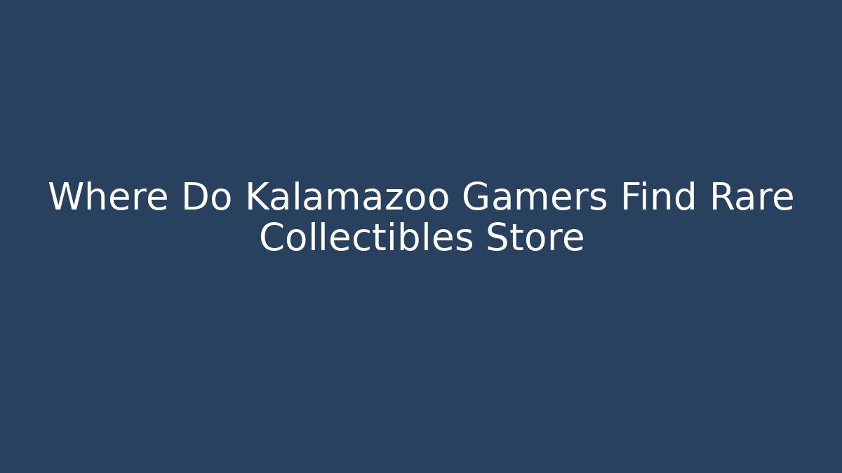 Where Do Kalamazoo Gamers Find Rare Collectibles Store