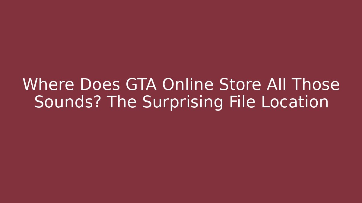 Where Does GTA Online Store All Those Sounds? The Surprising File Location