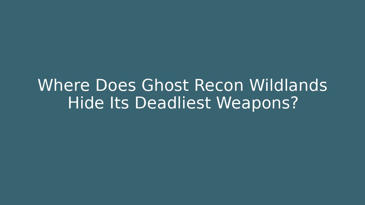 Where Does Ghost Recon Wildlands Hide Its Deadliest Weapons?