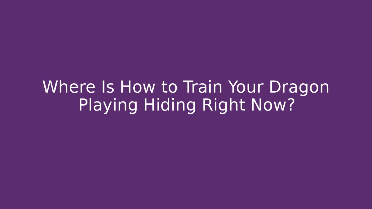 Where Is How to Train Your Dragon Playing Hiding Right Now?
