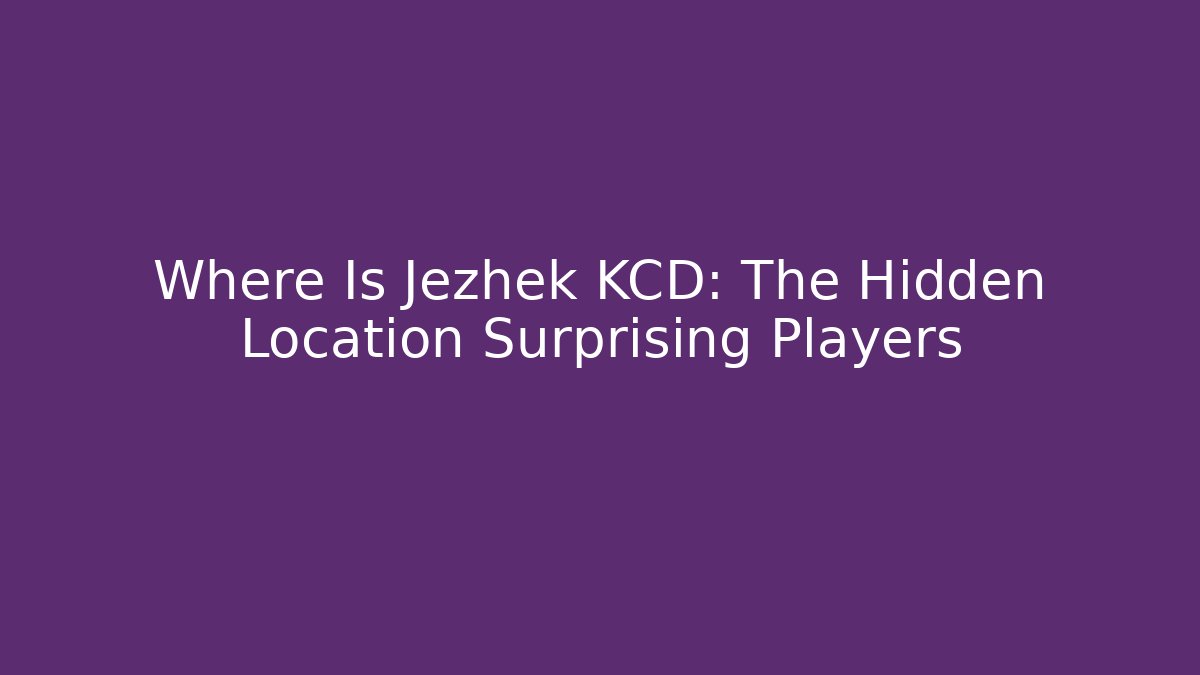 Where Is Jezhek KCD: The Hidden Location Surprising Players