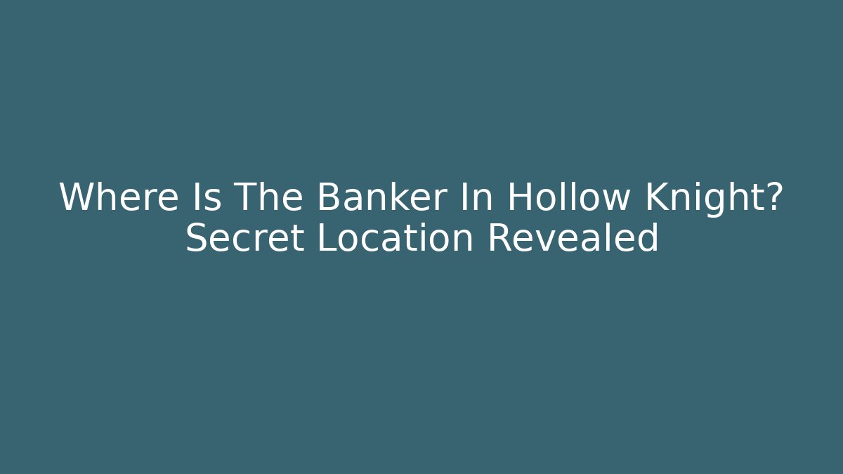 Where Is The Banker In Hollow Knight? Secret Location Revealed