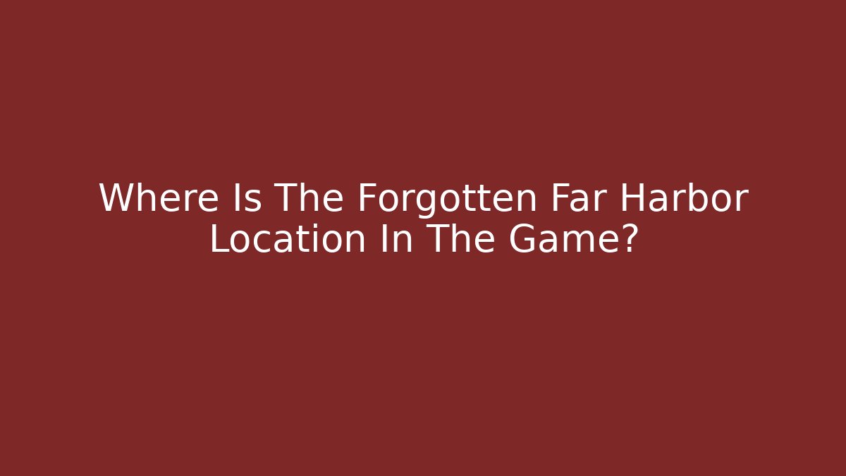 Where Is The Forgotten Far Harbor Location In The Game?