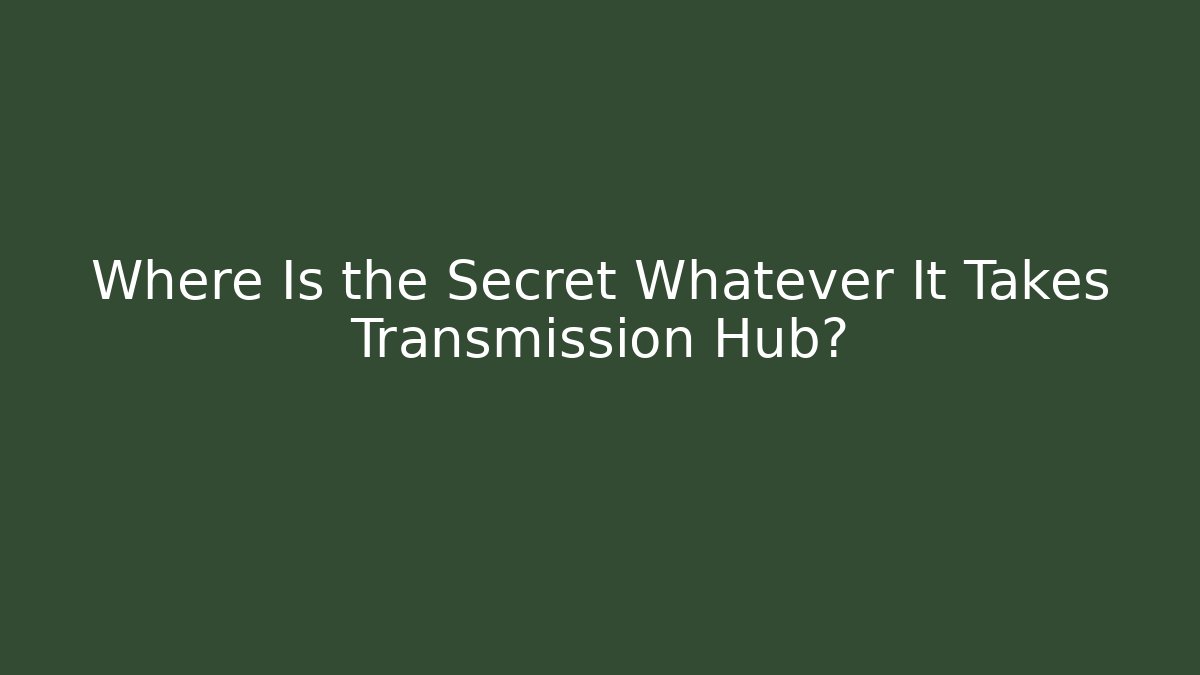 Where Is the Secret Whatever It Takes Transmission Hub? - Método de Aprovação