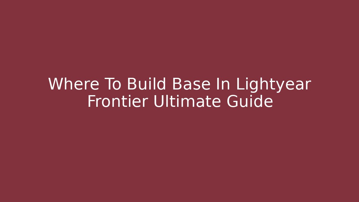 Where To Build Base In Lightyear Frontier Ultimate Guide
