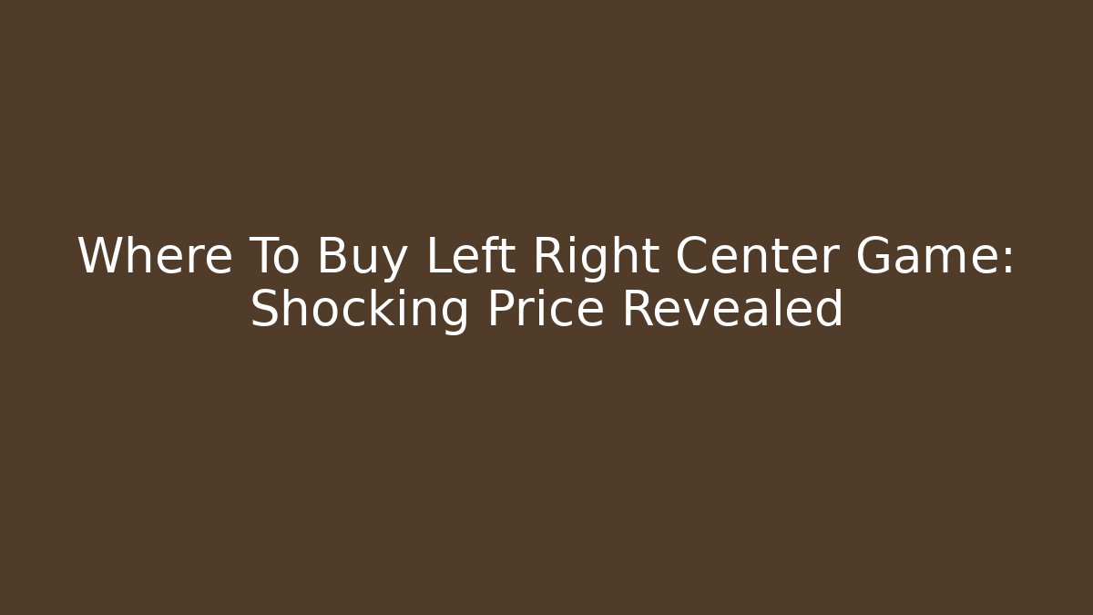Where To Buy Left Right Center Game: Shocking Price Revealed