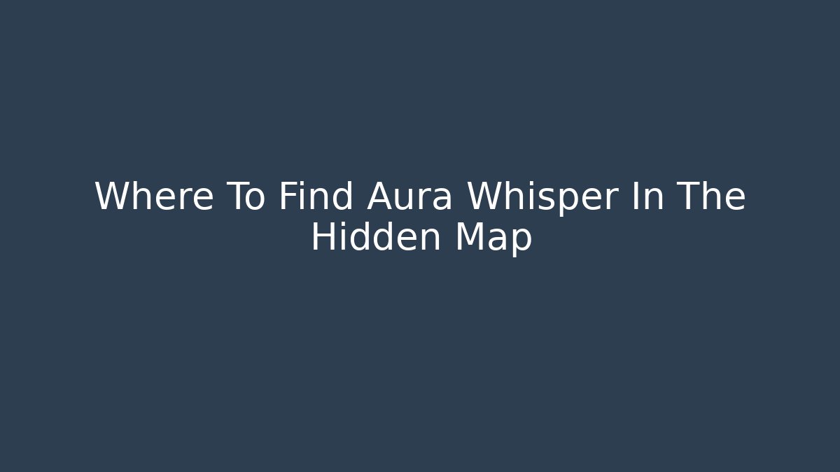 Where To Find Aura Whisper In The Hidden Map - Método de Aprovação