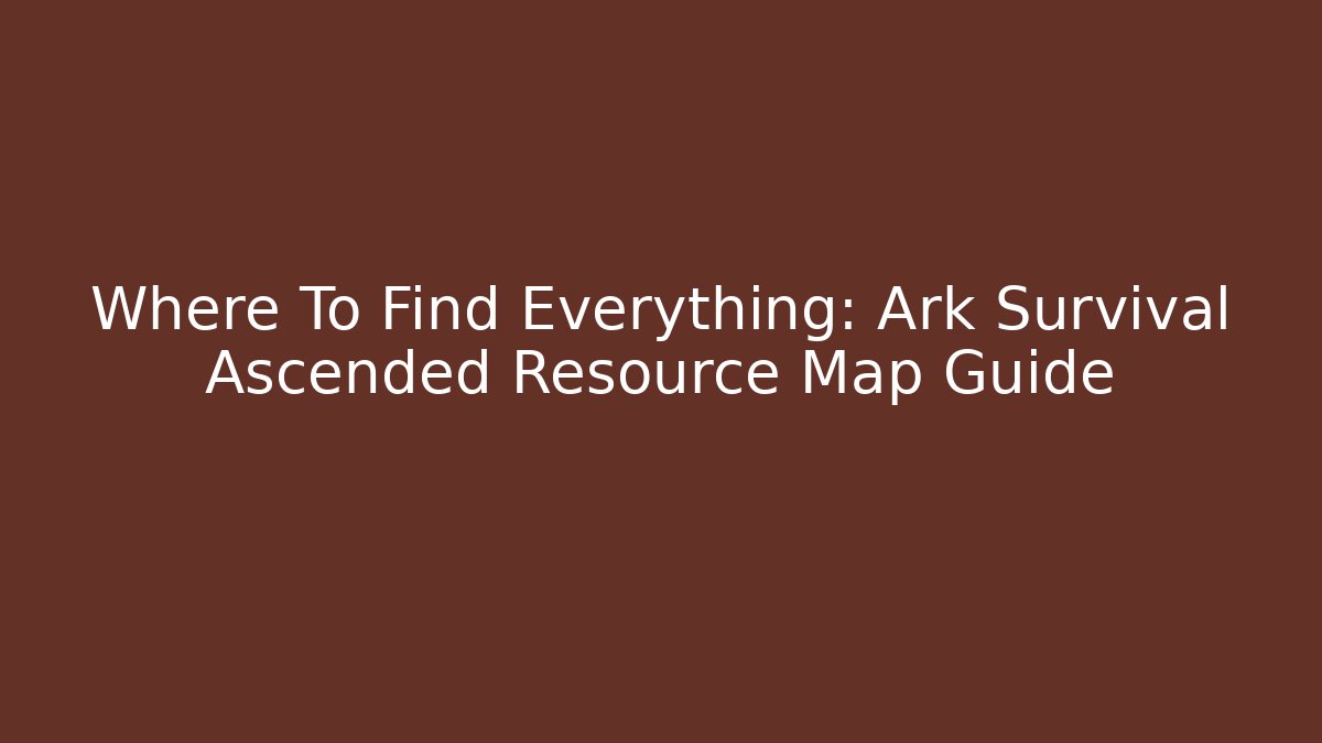 Where To Find Everything: Ark Survival Ascended Resource Map Guide